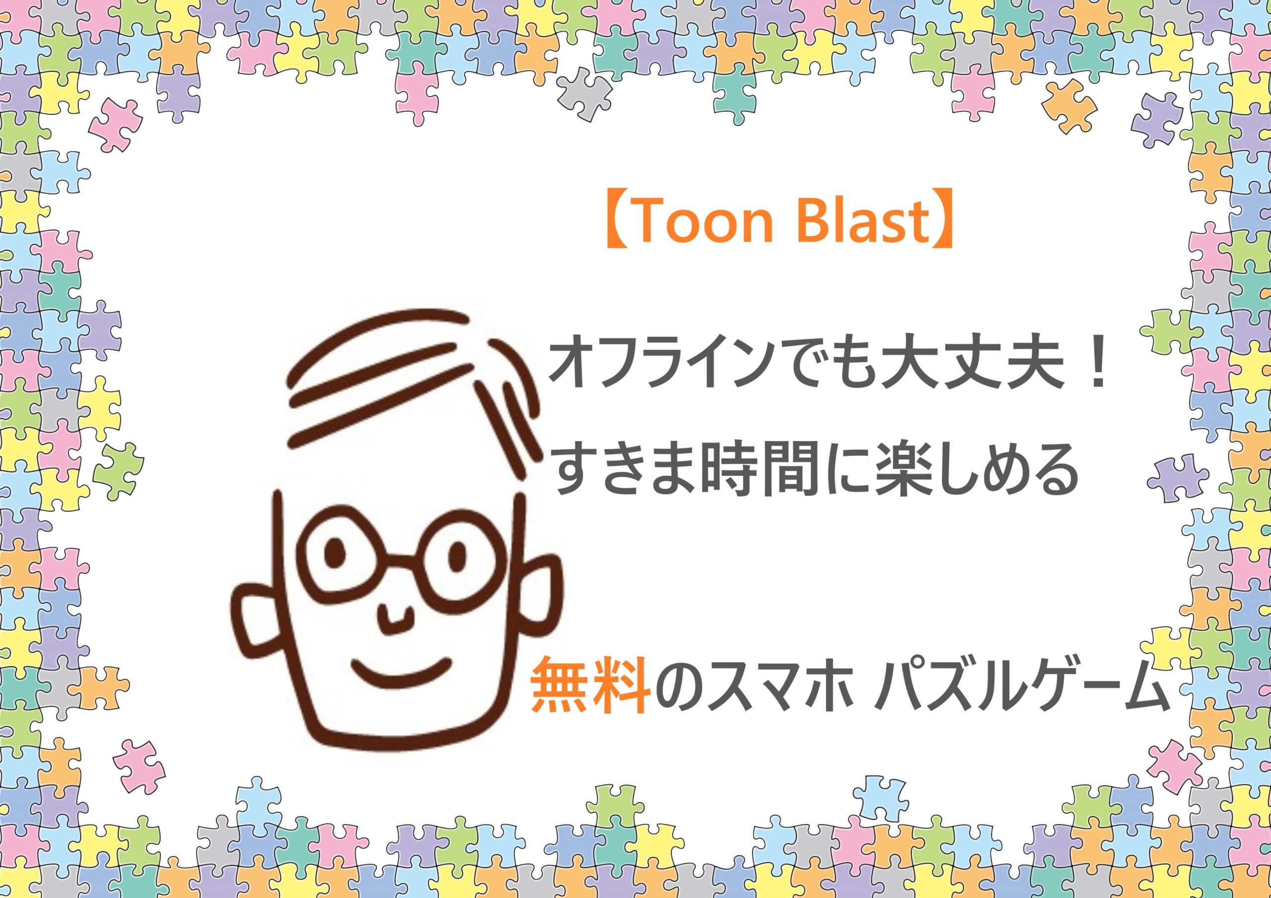 オフラインでも大丈夫 すきま時間に楽しめる 無料のスマホ パズルゲーム Toon Blast