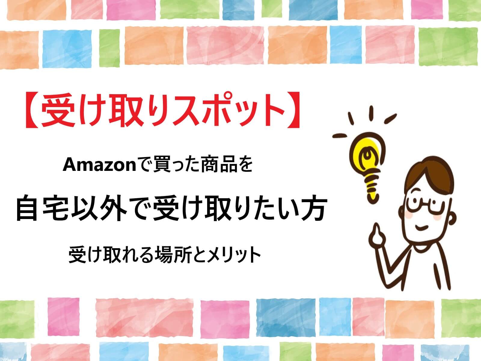 受け取りスポット Amazonで買った商品を自宅以外で受け取りたい方 受け取れる場所とメリット